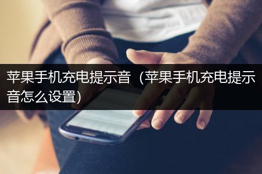 苹果手机充电提示音（苹果手机充电提示音怎么设置）